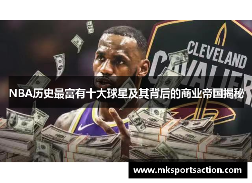 NBA历史最富有十大球星及其背后的商业帝国揭秘