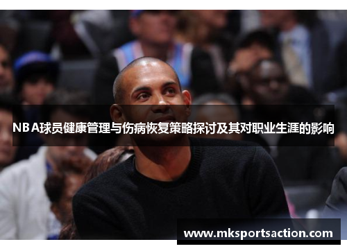 NBA球员健康管理与伤病恢复策略探讨及其对职业生涯的影响