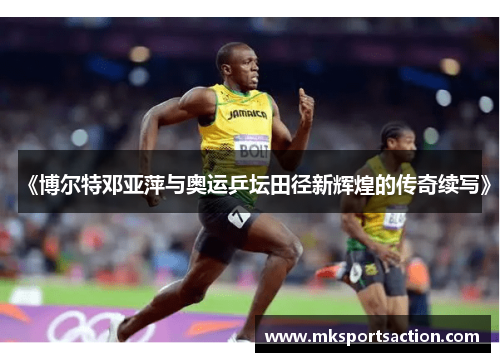 《博尔特邓亚萍与奥运乒坛田径新辉煌的传奇续写》