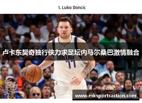 卢卡东契奇独行侠力求足坛内马尔桑巴激情融合