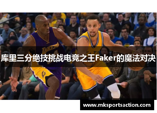 库里三分绝技挑战电竞之王Faker的魔法对决