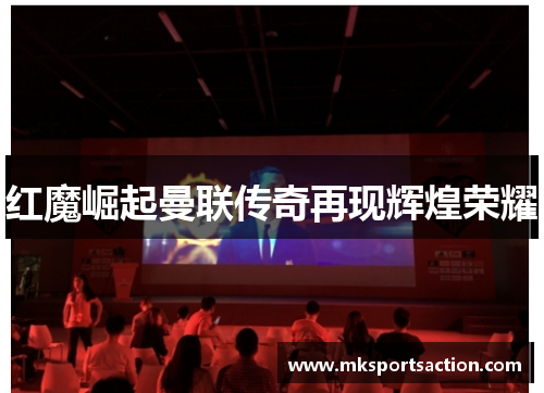 红魔崛起曼联传奇再现辉煌荣耀