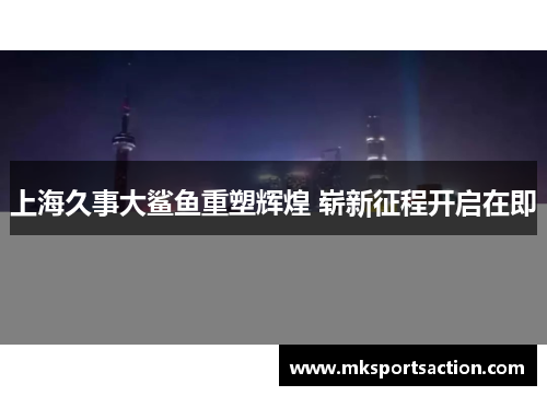 上海久事大鲨鱼重塑辉煌 崭新征程开启在即
