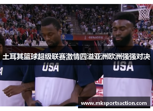土耳其篮球超级联赛激情四溢亚洲欧洲强强对决