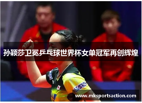 孙颖莎卫冕乒乓球世界杯女单冠军再创辉煌