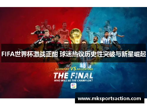 FIFA世界杯激战正酣 球迷热议历史性突破与新星崛起
