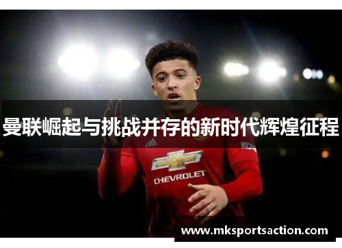 曼联崛起与挑战并存的新时代辉煌征程