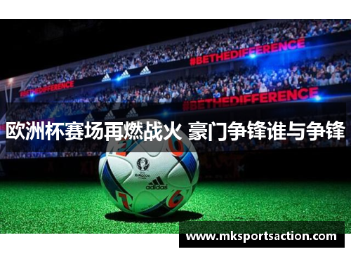 欧洲杯赛场再燃战火 豪门争锋谁与争锋