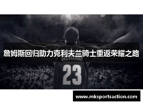 詹姆斯回归助力克利夫兰骑士重返荣耀之路