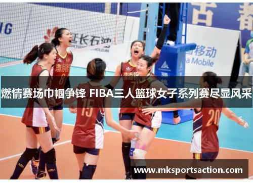 燃情赛场巾帼争锋 FIBA三人篮球女子系列赛尽显风采