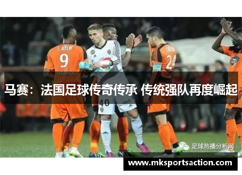 马赛：法国足球传奇传承 传统强队再度崛起