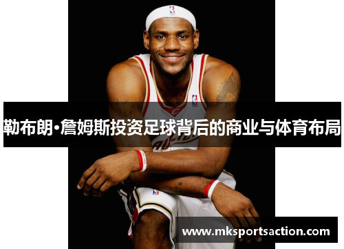 勒布朗·詹姆斯投资足球背后的商业与体育布局