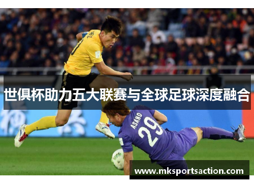 世俱杯助力五大联赛与全球足球深度融合