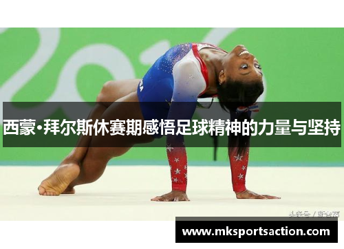 西蒙·拜尔斯休赛期感悟足球精神的力量与坚持
