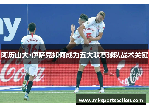 阿历山大·伊萨克如何成为五大联赛球队战术关键