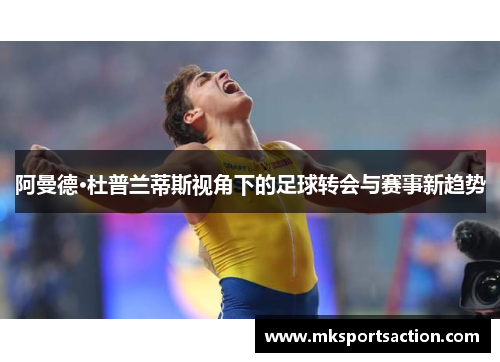 阿曼德·杜普兰蒂斯视角下的足球转会与赛事新趋势