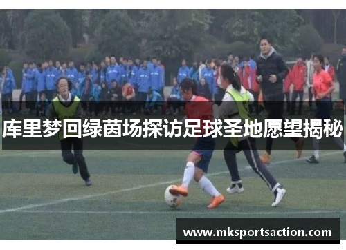 库里梦回绿茵场探访足球圣地愿望揭秘