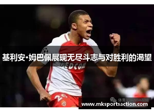基利安·姆巴佩展现无尽斗志与对胜利的渴望