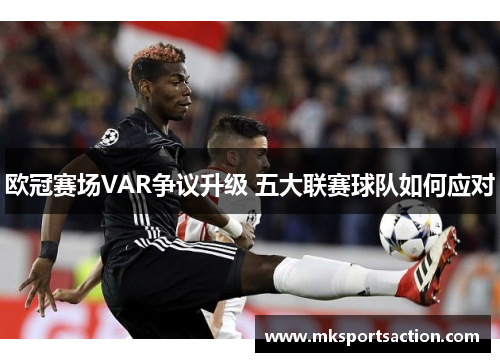 欧冠赛场VAR争议升级 五大联赛球队如何应对