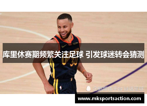 库里休赛期频繁关注足球 引发球迷转会猜测