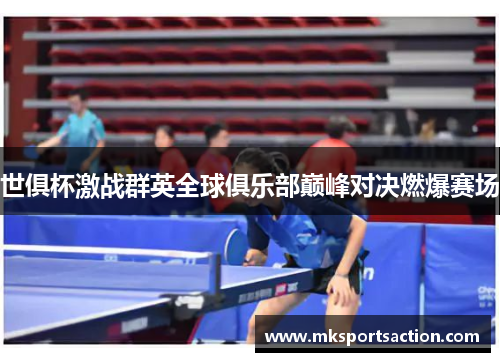 世俱杯激战群英全球俱乐部巅峰对决燃爆赛场