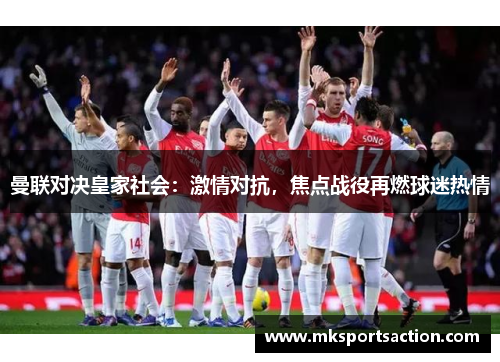 曼联对决皇家社会：激情对抗，焦点战役再燃球迷热情