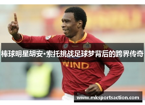 棒球明星胡安·索托挑战足球梦背后的跨界传奇