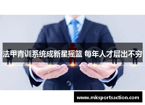 法甲青训系统成新星摇篮 每年人才层出不穷